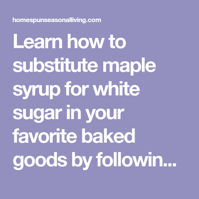 How to Substitute Maple Syrup for White Sugar